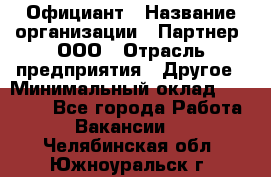 Официант › Название организации ­ Партнер, ООО › Отрасль предприятия ­ Другое › Минимальный оклад ­ 40 000 - Все города Работа » Вакансии   . Челябинская обл.,Южноуральск г.